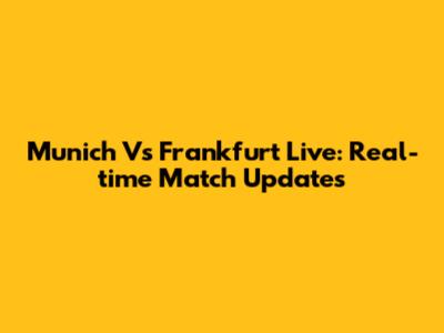 Munich Vs Frankfurt Live: Real-time Match Updates