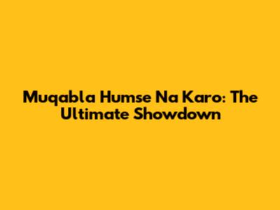 Muqabla Humse Na Karo: The Ultimate Showdown