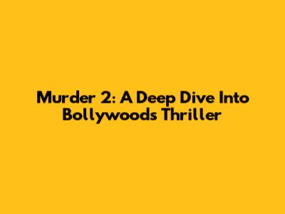 Murder 2: A Deep Dive Into Bollywood's Thriller