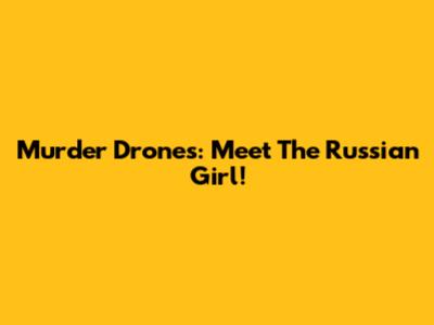 Murder Drones: Meet The Russian Girl!