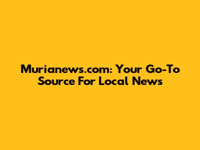 Murianews.com: Your Go-To Source For Local News