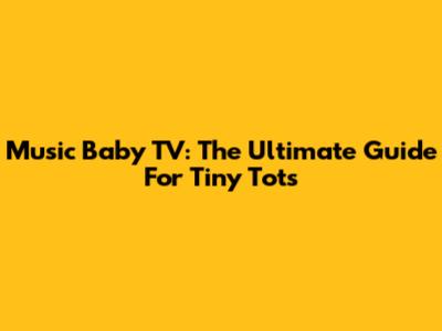 Music Baby TV: The Ultimate Guide For Tiny Tots