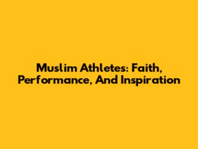 Muslim Athletes: Faith, Performance, And Inspiration