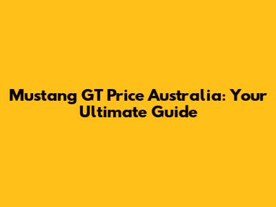 Mustang GT Price Australia: Your Ultimate Guide