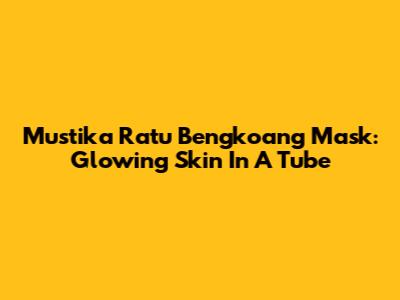 Mustika Ratu Bengkoang Mask: Glowing Skin In A Tube