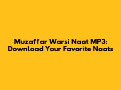 Muzaffar Warsi Naat MP3: Download Your Favorite Naats