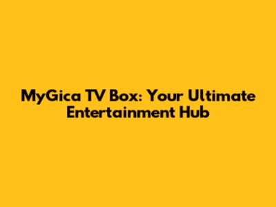 MyGica TV Box: Your Ultimate Entertainment Hub