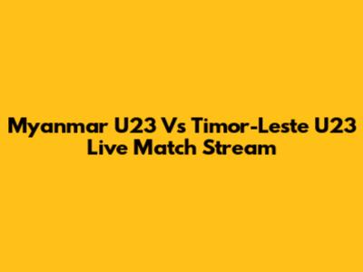 Myanmar U23 Vs Timor-Leste U23 Live Match Stream