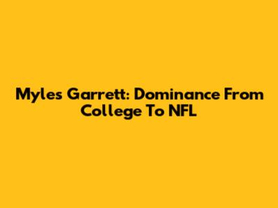 Myles Garrett: Dominance From College To NFL
