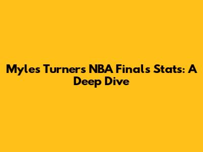 Myles Turner's NBA Finals Stats: A Deep Dive