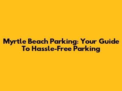 Myrtle Beach Parking: Your Guide To Hassle-Free Parking