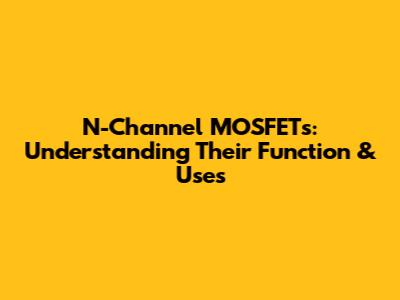 N-Channel MOSFETs: Understanding Their Function & Uses