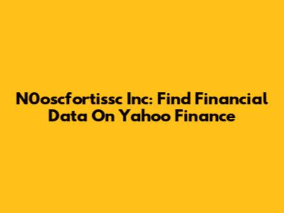 N0oscfortissc Inc: Find Financial Data On Yahoo Finance