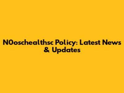 N0oschealthsc Policy: Latest News & Updates
