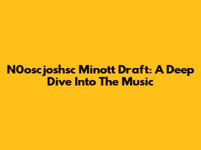 N0oscjoshsc Minott Draft: A Deep Dive Into The Music