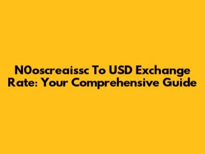 N0oscreaissc To USD Exchange Rate: Your Comprehensive Guide