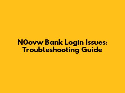 N0ovw Bank Login Issues: Troubleshooting Guide