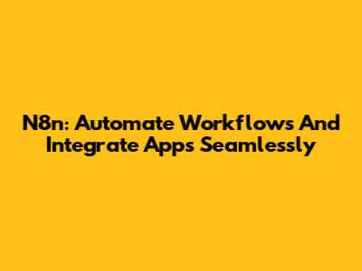 N8n: Automate Workflows And Integrate Apps Seamlessly