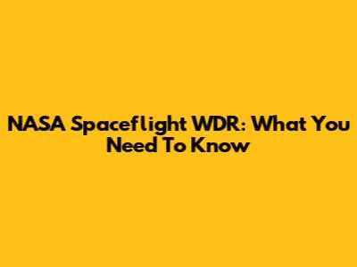 NASA Spaceflight WDR: What You Need To Know
