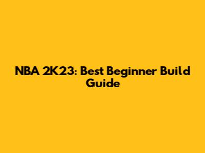 NBA 2K23: Best Beginner Build Guide