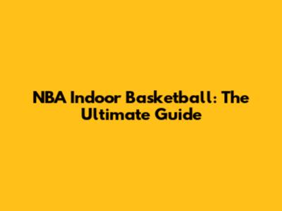 NBA Indoor Basketball: The Ultimate Guide