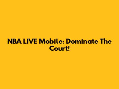 NBA LIVE Mobile: Dominate The Court!