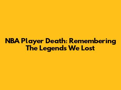 NBA Player Death: Remembering The Legends We Lost