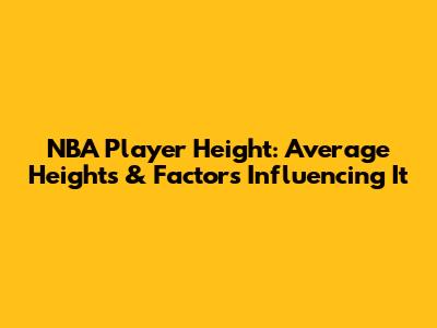 NBA Player Height: Average Heights & Factors Influencing It