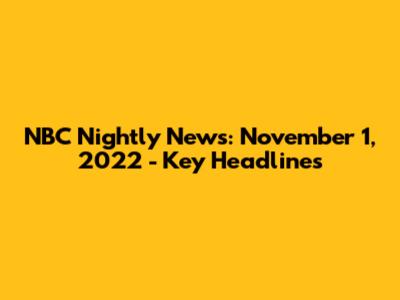 NBC Nightly News: November 1, 2022 - Key Headlines