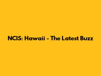 NCIS: Hawaii - The Latest Buzz
