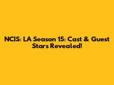 NCIS: LA Season 15: Cast & Guest Stars Revealed!