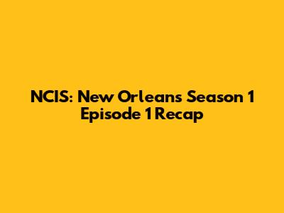 NCIS: New Orleans Season 1 Episode 1 Recap