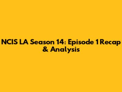 NCIS LA Season 14: Episode 1 Recap & Analysis