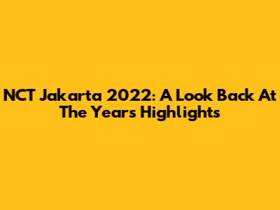 NCT Jakarta 2022: A Look Back At The Year's Highlights