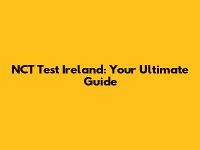 NCT Test Ireland: Your Ultimate Guide