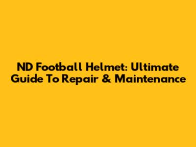ND Football Helmet: Ultimate Guide To Repair & Maintenance