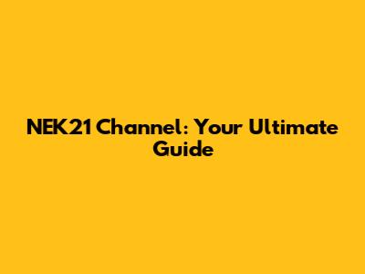 NEK21 Channel: Your Ultimate Guide