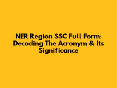 NER Region SSC Full Form: Decoding The Acronym & Its Significance