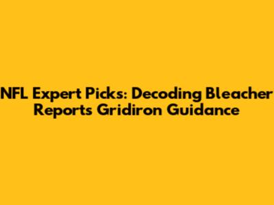 NFL Expert Picks: Decoding Bleacher Report's Gridiron Guidance