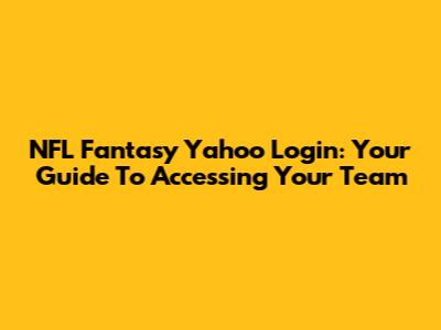 NFL Fantasy Yahoo Login: Your Guide To Accessing Your Team