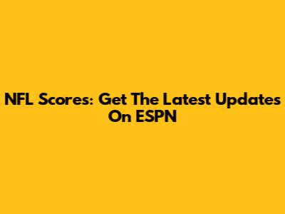NFL Scores: Get The Latest Updates On ESPN