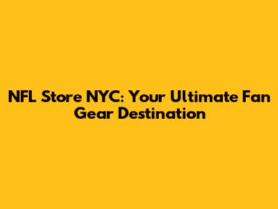 NFL Store NYC: Your Ultimate Fan Gear Destination