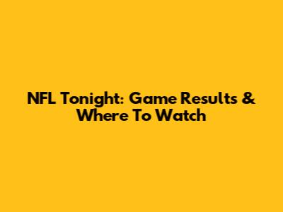 NFL Tonight: Game Results & Where To Watch