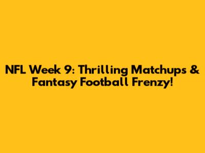 NFL Week 9: Thrilling Matchups & Fantasy Football Frenzy!