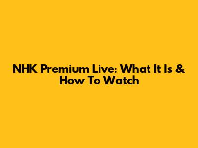 NHK Premium Live: What It Is & How To Watch