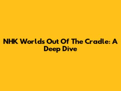 NHK World's "Out Of The Cradle": A Deep Dive