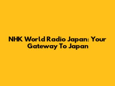 NHK World Radio Japan: Your Gateway To Japan