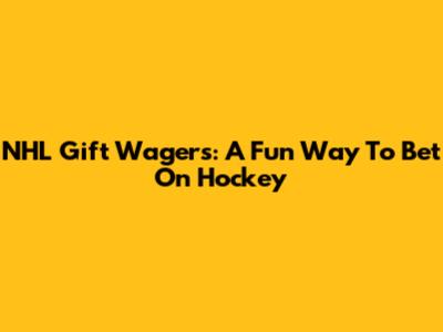 NHL Gift Wagers: A Fun Way To Bet On Hockey