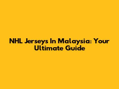 NHL Jerseys In Malaysia: Your Ultimate Guide