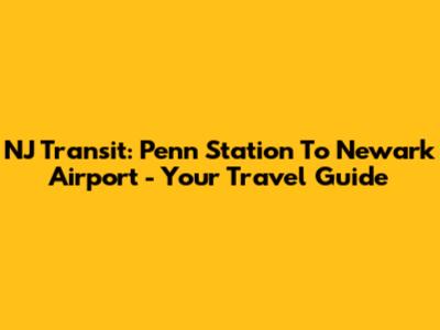NJ Transit: Penn Station To Newark Airport - Your Travel Guide